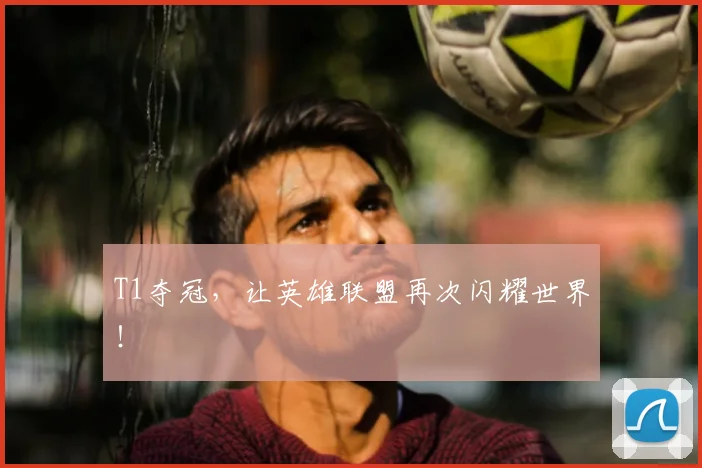 T1夺冠，让英雄联盟再次闪耀世界！