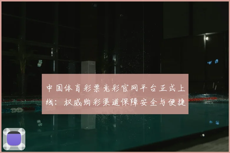 中国体育彩票竞彩官网平台正式上线：权威购彩渠道保障安全与便捷