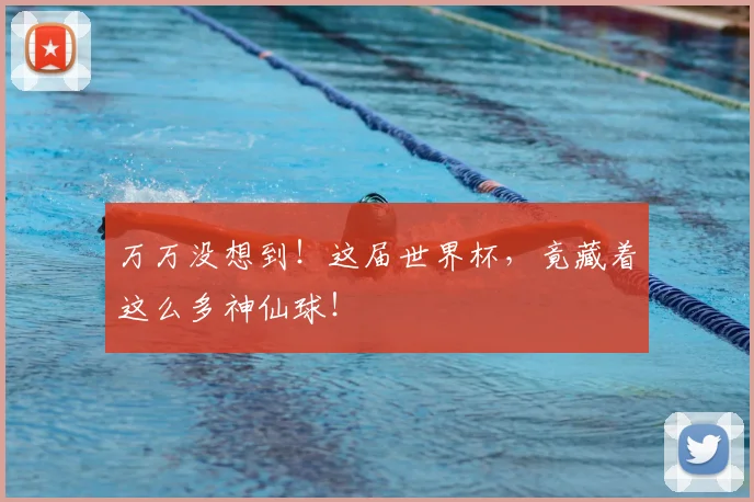 万万没想到！这届世界杯，竟藏着这么多神仙球！