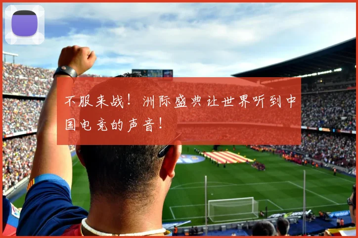不服来战！洲际盛典让世界听到中国电竞的声音！