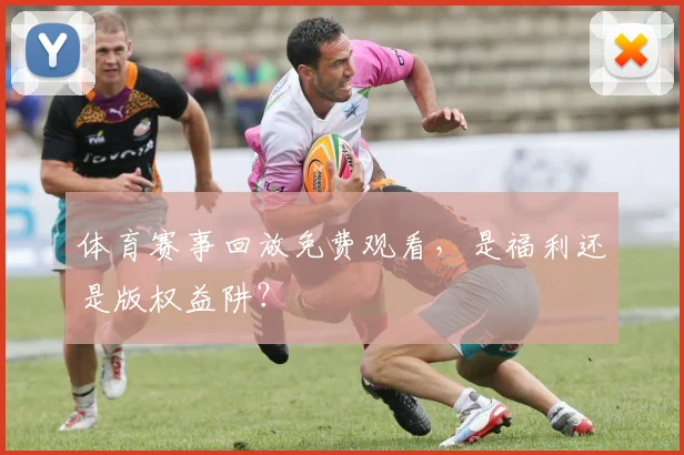 体育赛事回放免费观看，是福利还是版权益阱？