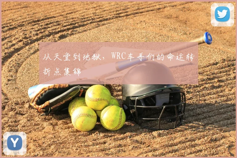 从天堂到地狱，WRC车手们的命运转折点集锦