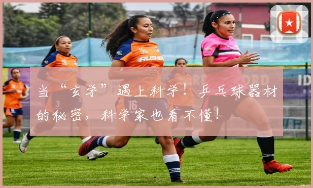 当“玄学”遇上科学！乒乓球器材的秘密，科学家也看不懂！