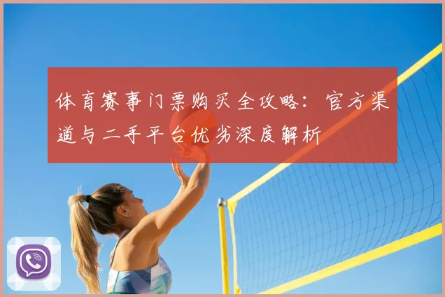 体育赛事门票购买全攻略：官方渠道与二手平台优劣深度解析