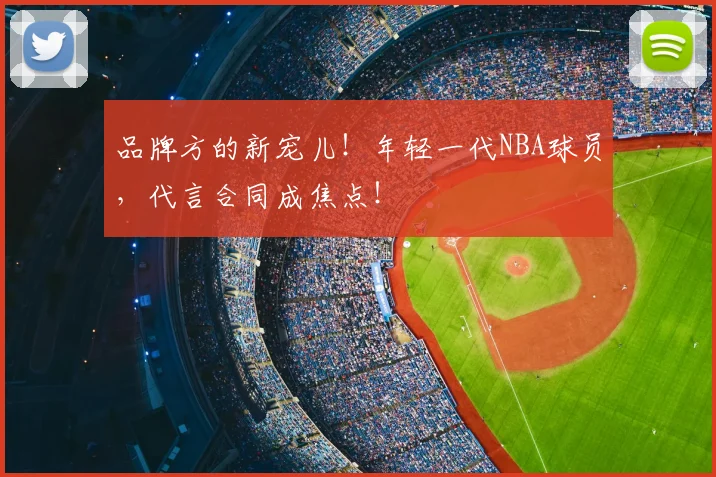 品牌方的新宠儿！年轻一代NBA球员，代言合同成焦点！