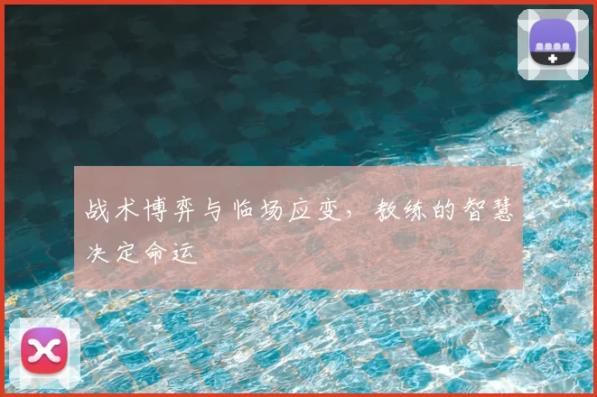 战术博弈与临场应变，教练的智慧决定命运
