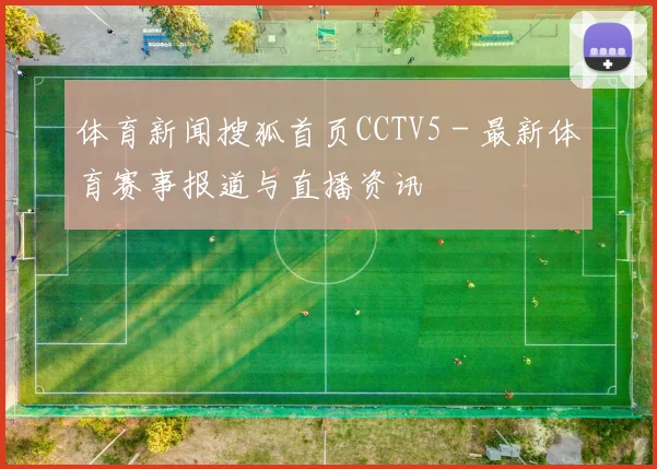 体育新闻搜狐首页CCTV5 - 最新体育赛事报道与直播资讯