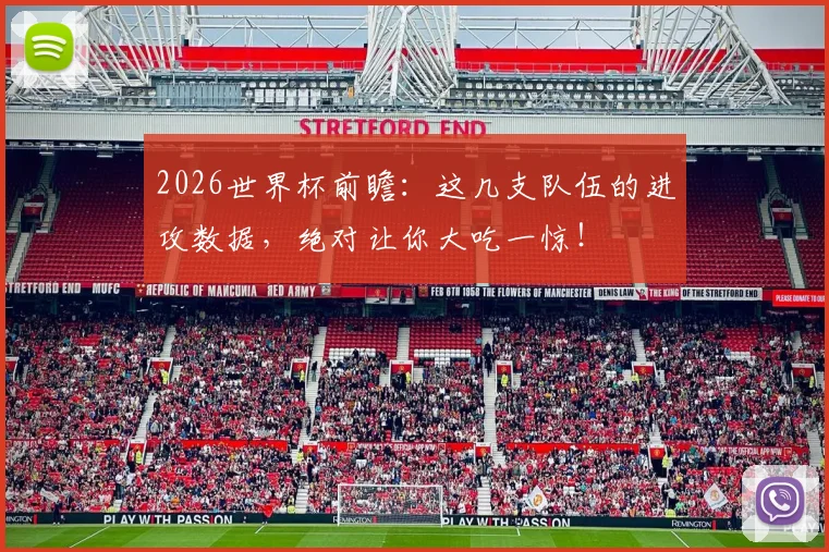 2026世界杯前瞻：这几支队伍的进攻数据，绝对让你大吃一惊！