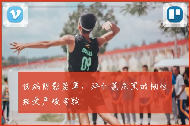 伤病阴影笼罩，拜仁慕尼黑的韧性经受严峻考验