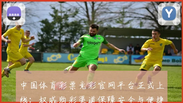 中国体育彩票竞彩官网平台正式上线：权威购彩渠道保障安全与便捷