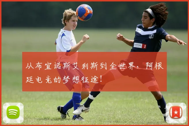 从布宜诺斯艾利斯到全世界，阿根廷电竞的梦想征途！