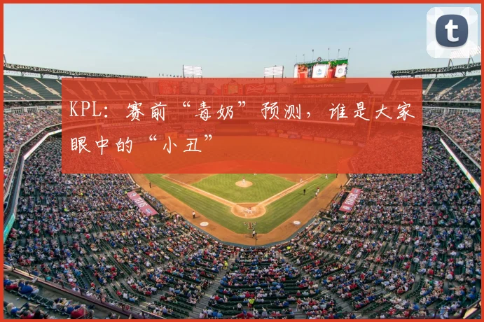 KPL：赛前“毒奶”预测，谁是大家眼中的“小丑”