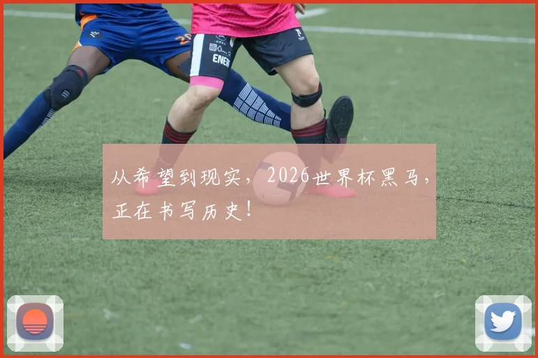 从希望到现实，2026世界杯黑马，正在书写历史！