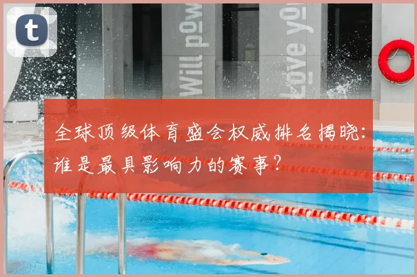 全球顶级体育盛会权威排名揭晓：谁是最具影响力的赛事？