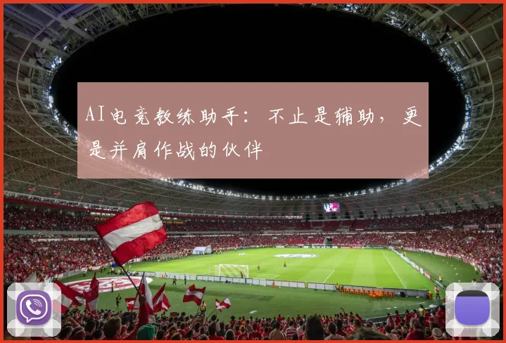 AI电竞教练助手：不止是辅助，更是并肩作战的伙伴