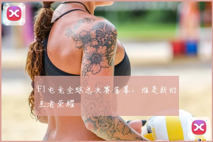 F1电竞全球总决赛落幕，谁是新的王者荣耀