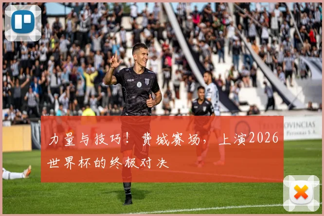 力量与技巧！费城赛场，上演2026世界杯的终极对决