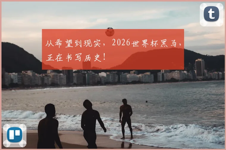 从希望到现实，2026世界杯黑马，正在书写历史！