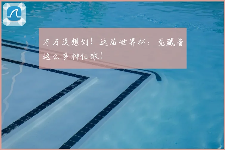 万万没想到！这届世界杯，竟藏着这么多神仙球！