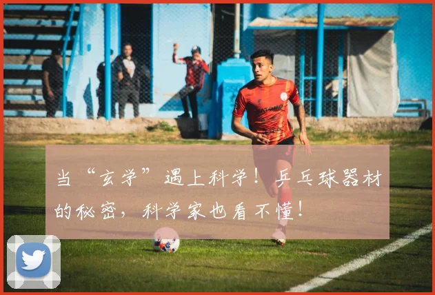 当“玄学”遇上科学！乒乓球器材的秘密，科学家也看不懂！