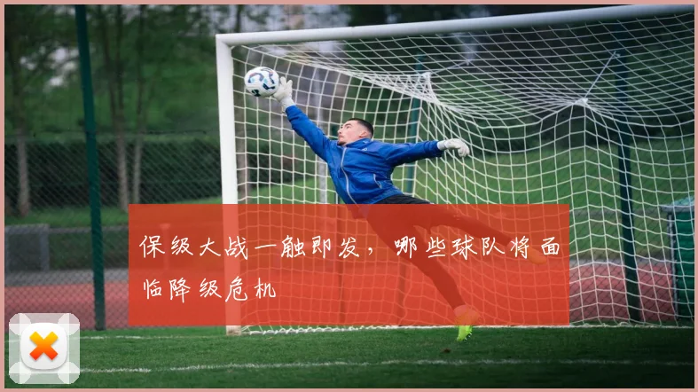 保级大战一触即发，哪些球队将面临降级危机