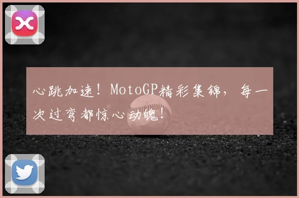 心跳加速！MotoGP精彩集锦，每一次过弯都惊心动魄！
