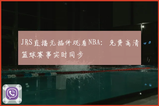 JRS直播无插件观看NBA：免费高清篮球赛事实时同步