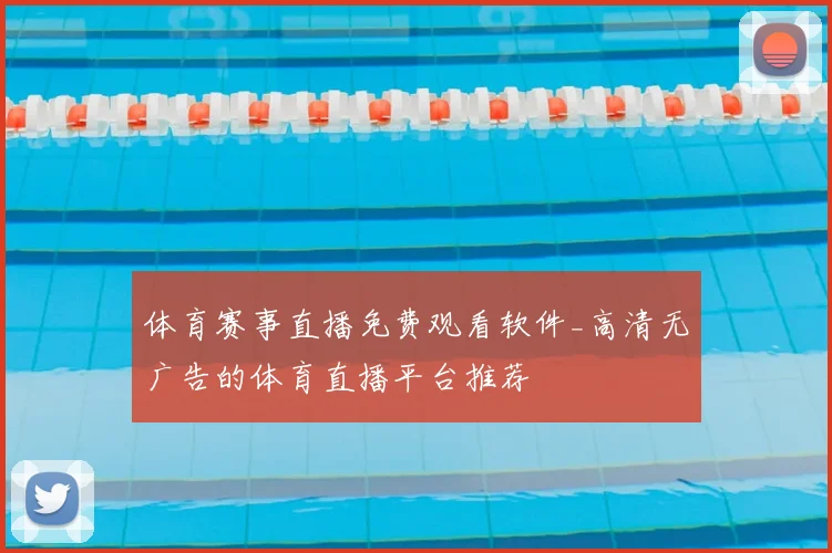 体育赛事直播免费观看软件_高清无广告的体育直播平台推荐