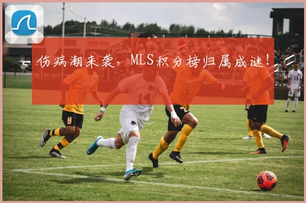 伤病潮来袭，MLS积分榜归属成谜！