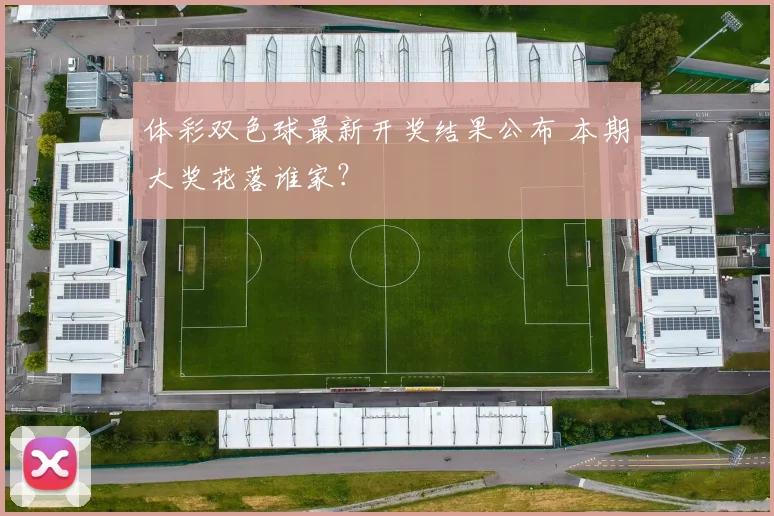 体彩双色球最新开奖结果公布 本期大奖花落谁家？