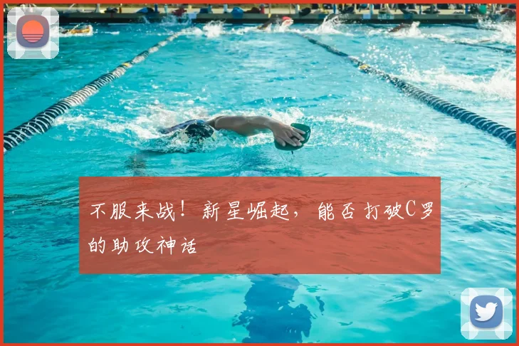 不服来战！新星崛起，能否打破C罗的助攻神话