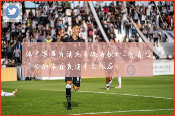 体育赛事直播免费观看软件_高清无广告的体育直播平台推荐